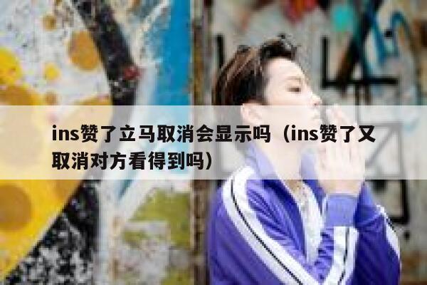 ins赞了立马取消会显示吗（ins赞了又取消对方看得到吗） 第1张