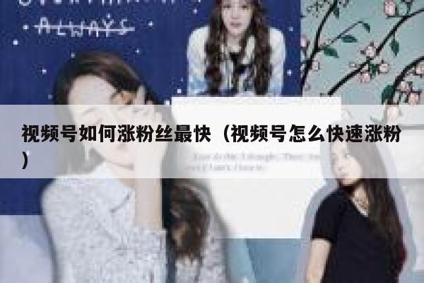 视频号如何涨粉丝最快（视频号怎么快速涨粉） 第1张