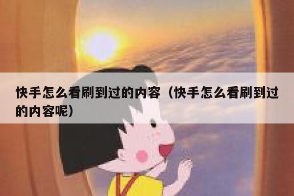 快手怎么看刷到过的内容（快手怎么看刷到过的内容呢） 第1张
