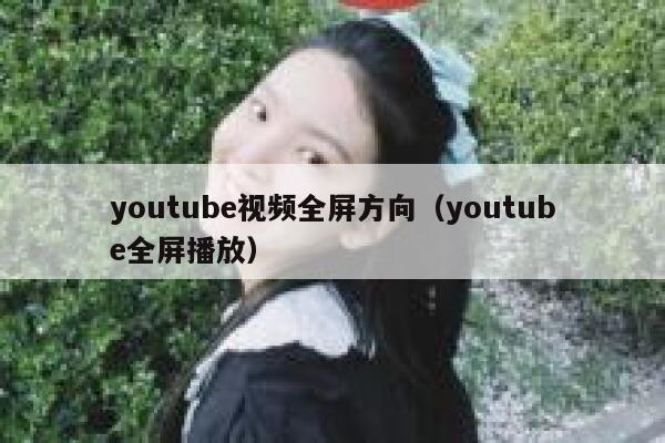youtube视频全屏方向（youtube全屏播放） 第1张