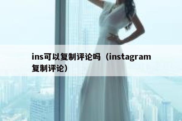ins可以复制评论吗（instagram复制评论） 第1张