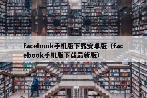 facebook手机版下载安卓版（facebook手机版下载最新版） 第1张