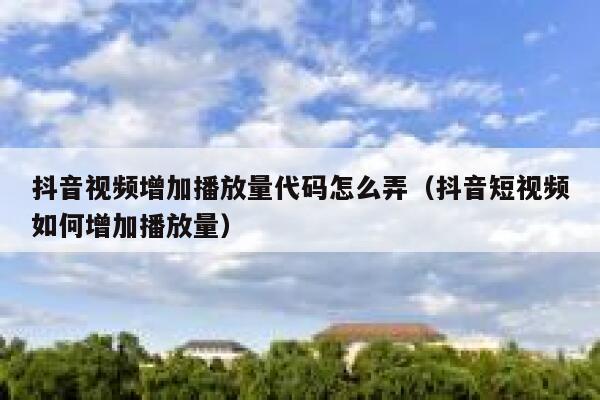 抖音视频增加播放量代码怎么弄（抖音短视频如何增加播放量） 第1张