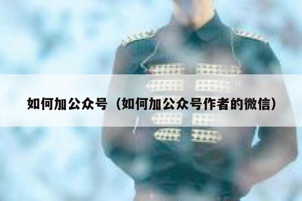 如何加公众号（如何加公众号作者的微信） 第1张