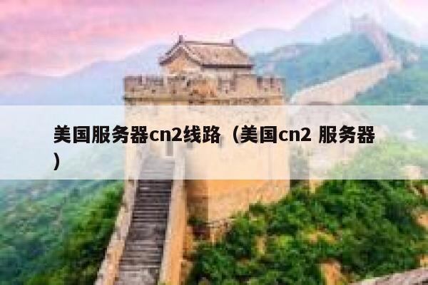 美国服务器cn2线路（美国cn2 服务器） 第1张