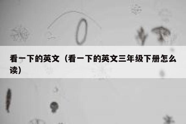 看一下的英文(看一下的英文三年级下册怎么读) 第1张 看一下的英文(看一下的英文三年级下册怎么读) 第1张