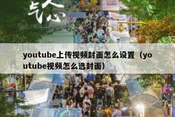 youtube上传视频封面怎么设置(youtube视频怎么选封面) 第1张 youtube上传视频封面怎么设置(youtube视频怎么选封面) 第1张