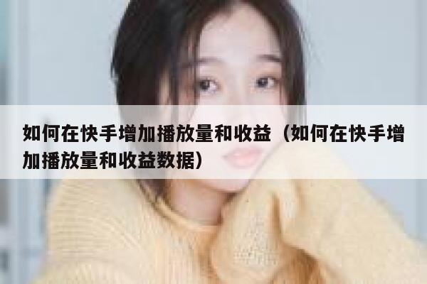 如何在快手增加播放量和收益(如何在快手增加播放量和收益数据) 第1张 如何在快手增加播放量和收益(如何在快手增加播放量和收益数据) 第1张
