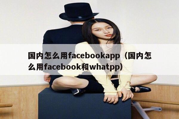 国内怎么用facebookapp（国内怎么用facebook和whatpp） 第1张