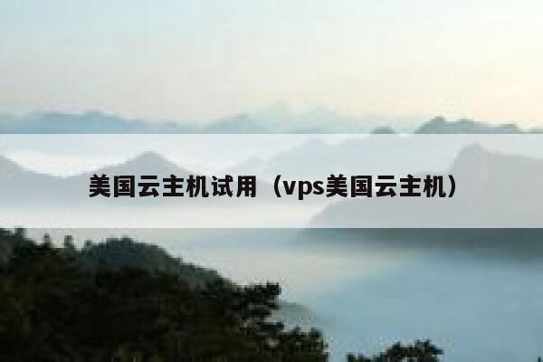 美国云主机试用（vps美国云主机） 第1张