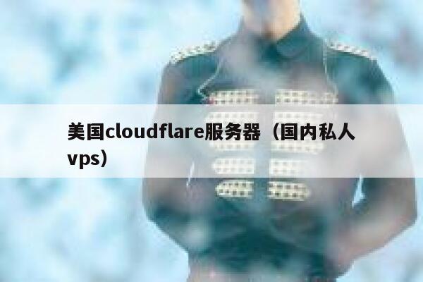 美国cloudflare服务器（国内私人vps） 第1张