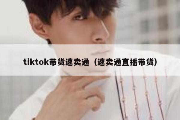tiktok带货速卖通(速卖通直播带货) 第1张 tiktok带货速卖通(速卖通直播带货) 第1张