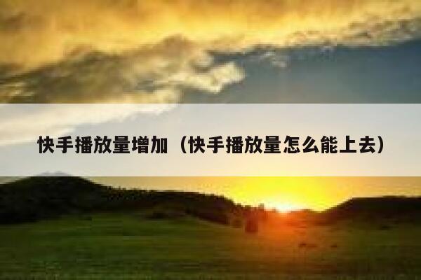 快手播放量增加（快手播放量怎么能上去） 第1张