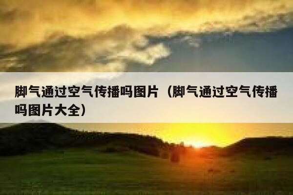 脚气通过空气传播吗图片（脚气通过空气传播吗图片大全） 第1张