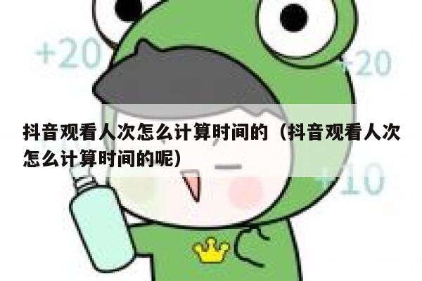抖音观看人次怎么计算时间的（抖音观看人次怎么计算时间的呢） 第1张