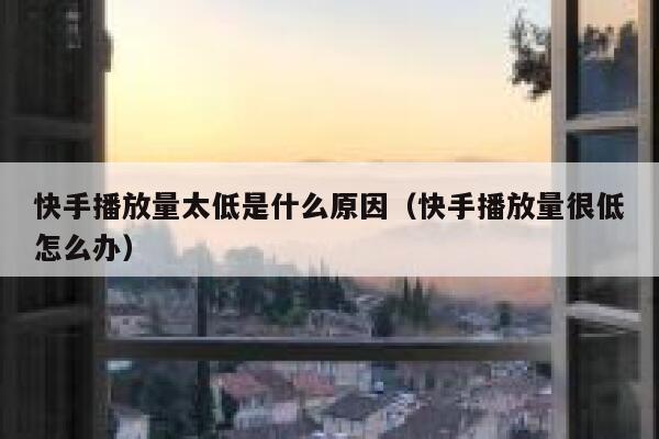 快手播放量太低是什么原因（快手播放量很低怎么办） 第1张