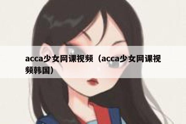 acca少女网课视频（acca少女网课视频韩国） 第1张