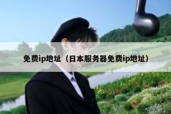 免费ip地址（日本服务器免费ip地址） 第1张