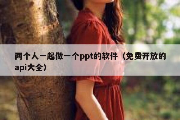 两个人一起做一个ppt的软件（免费开放的api大全） 第1张