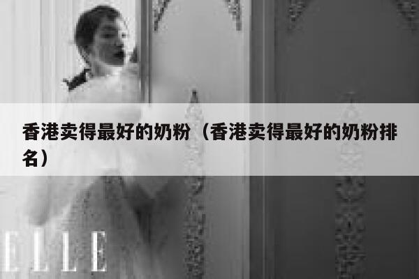 香港卖得最好的奶粉（香港卖得最好的奶粉排名） 第1张