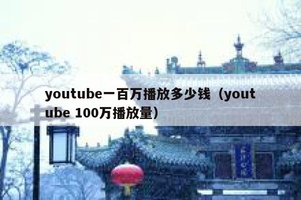 youtube一百万播放多少钱（youtube 100万播放量） 第1张