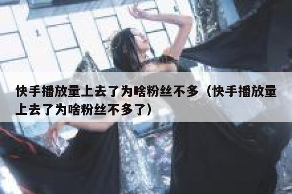 快手播放量上去了为啥粉丝不多（快手播放量上去了为啥粉丝不多了） 第1张