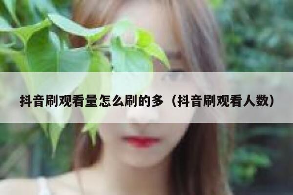 抖音刷观看量怎么刷的多(抖音刷观看人数) 第1张 抖音刷观看量怎么刷的多(抖音刷观看人数) 第1张