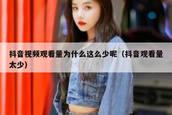 抖音视频观看量为什么这么少呢（抖音观看量太少） 第1张