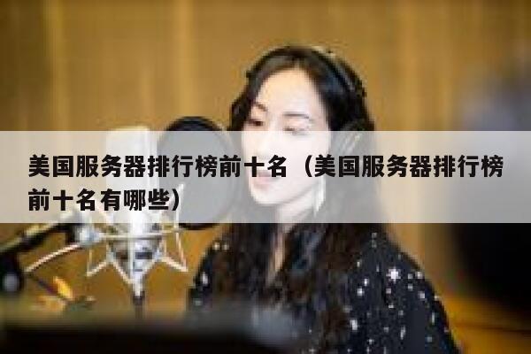 美国服务器排行榜前十名(美国服务器排行榜前十名有哪些) 第1张 美国服务器排行榜前十名(美国服务器排行榜前十名有哪些) 第1张