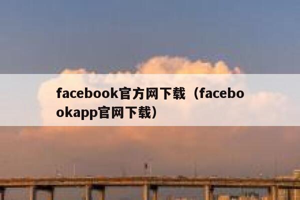 facebook官方网下载(facebookapp官网下载) 第1张 facebook官方网下载(facebookapp官网下载) 第1张