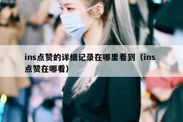 ins点赞的详细记录在哪里看到（ins 点赞在哪看） 第1张