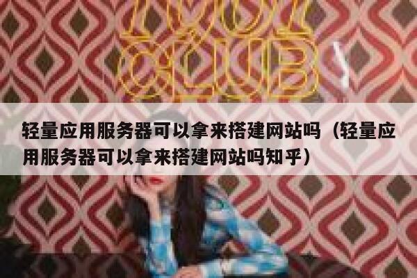 轻量应用服务器可以拿来搭建网站吗(轻量应用服务器可以拿来搭建网站吗知乎) 第1张 轻量应用服务器可以拿来搭建网站吗(轻量应用服务器可以拿来搭建网站吗知乎) 第1张