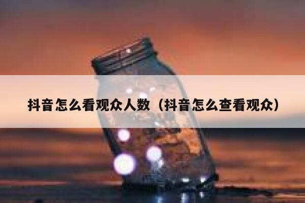 抖音怎么看观众人数(抖音怎么查看观众) 第1张 抖音怎么看观众人数(抖音怎么查看观众) 第1张
