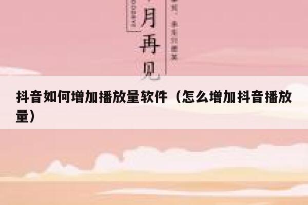 抖音如何增加播放量软件(怎么增加抖音播放量) 第1张 抖音如何增加播放量软件(怎么增加抖音播放量) 第1张