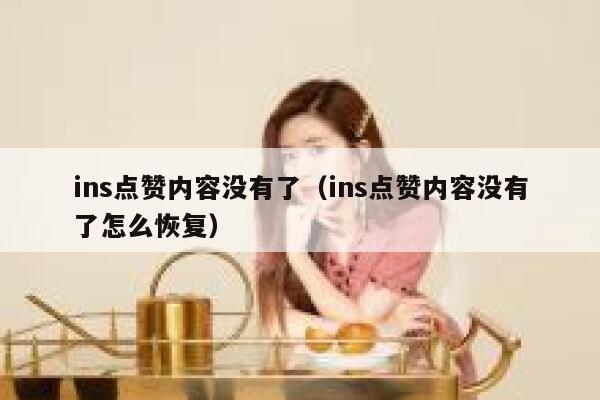ins点赞内容没有了(ins点赞内容没有了怎么恢复) 第1张 ins点赞内容没有了(ins点赞内容没有了怎么恢复) 第1张