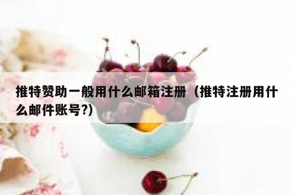 推特赞助一般用什么邮箱注册（推特注册用什么邮件账号?） 第1张