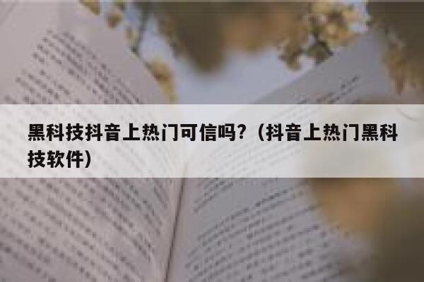 黑科技抖音上热门可信吗?(抖音上热门黑科技软件) 第1张 黑科技抖音上热门可信吗?(抖音上热门黑科技软件) 第1张