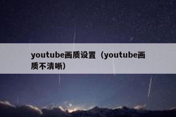 youtube画质设置（youtube画质不清晰） 第1张