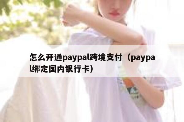 怎么开通paypal跨境支付（paypal绑定国内银行卡） 第1张
