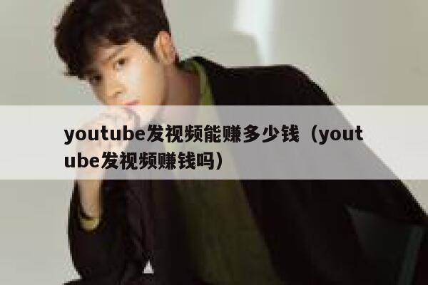 youtube发视频能赚多少钱（youtube发视频赚钱吗） 第1张