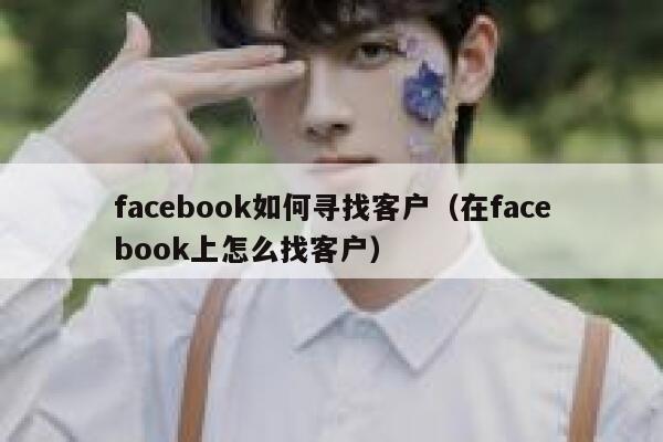 facebook如何寻找客户（在facebook上怎么找客户） 第1张