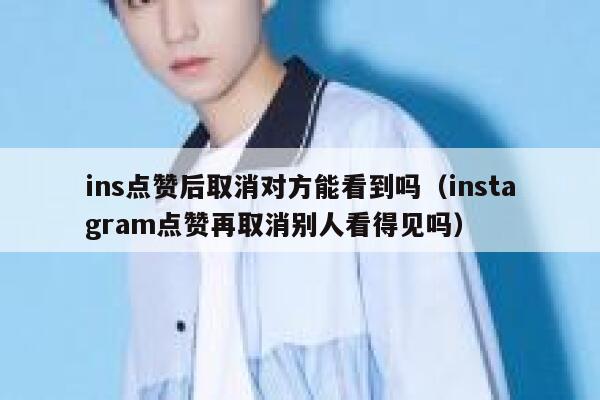 ins点赞后取消对方能看到吗（instagram点赞再取消别人看得见吗） 第1张