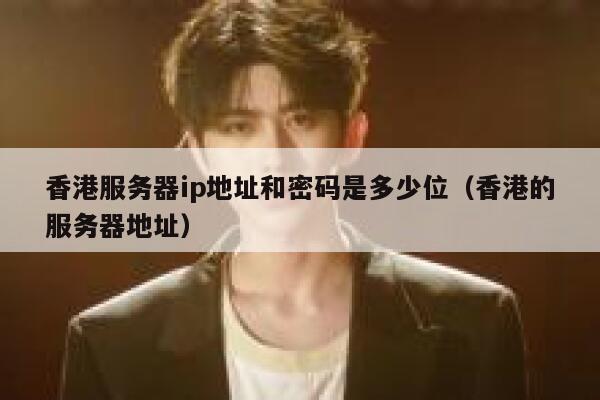 香港服务器ip地址和密码是多少位（香港的服务器地址） 第1张