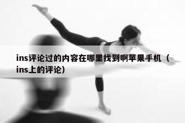 ins评论过的内容在哪里找到啊苹果手机（ins上的评论） 第1张
