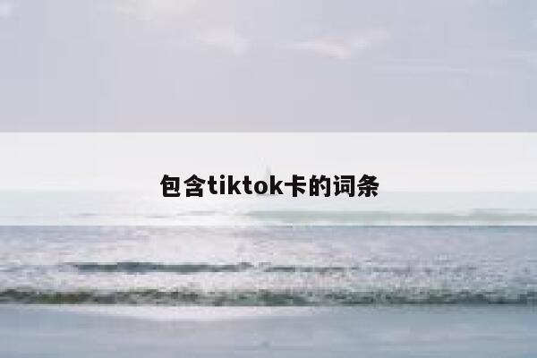 包含tiktok卡的词条 第1张