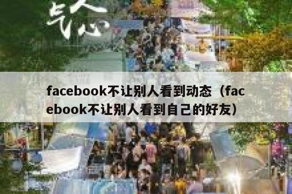 facebook不让别人看到动态（facebook不让别人看到自己的好友） 第1张