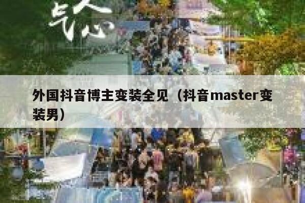 外国抖音博主变装全见（抖音master变装男） 第1张