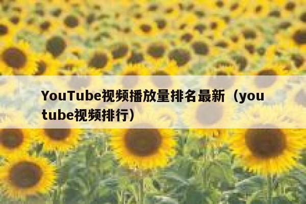 YouTube视频播放量排名最新（youtube视频排行） 第1张