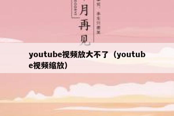 youtube视频放大不了(youtube视频缩放) 第1张 youtube视频放大不了(youtube视频缩放) 第1张