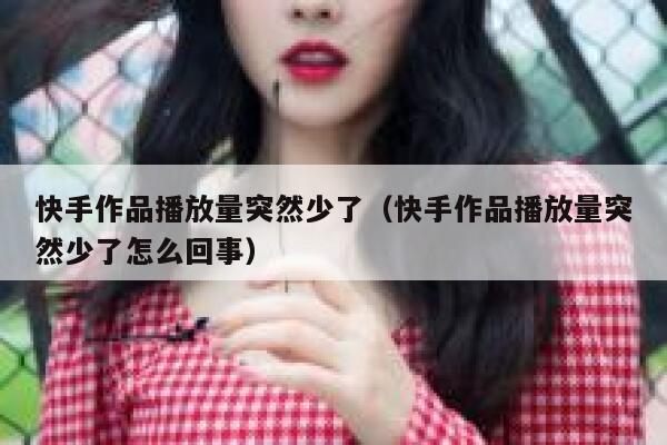 快手作品播放量突然少了(快手作品播放量突然少了怎么回事) 第1张 快手作品播放量突然少了(快手作品播放量突然少了怎么回事) 第1张